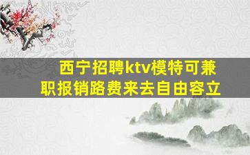 西宁招聘ktv模特可兼职报销路费来去自由容立